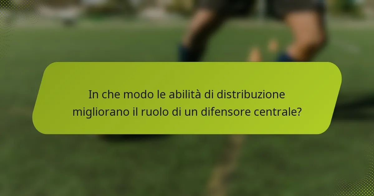 In che modo le abilità di distribuzione migliorano il ruolo di un difensore centrale?