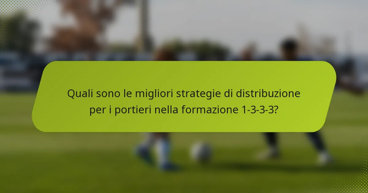 Quali sono le migliori strategie di distribuzione per i portieri nella formazione 1-3-3-3?